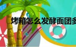 烤箱怎么发酵面团多少度 下面用放水吗