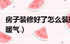房子装修好了怎么装暖气（装修好的房怎么装暖气）