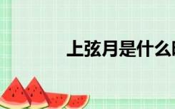 上弦月是什么时间（上玄月）