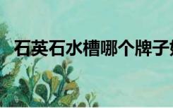 石英石水槽哪个牌子好（水槽哪个牌子好）