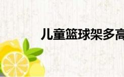 儿童篮球架多高（篮球架多高）