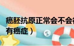 癌胚抗原正常会不会得癌症（癌胚抗原正常会有癌症）