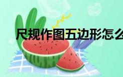 尺规作图五边形怎么画（五边形怎么画）