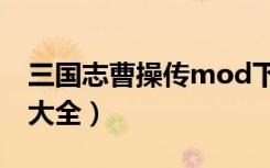 三国志曹操传mod下载（三国志曹操传mod大全）