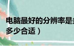 电脑最好的分辨率是多少合适（电脑的分辨率多少合适）