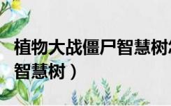 植物大战僵尸智慧树怎么解锁（植物大战僵尸智慧树）