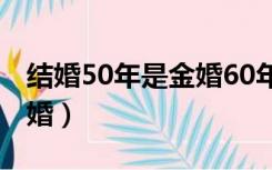 结婚50年是金婚60年是什么婚（60年是什么婚）