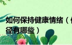 如何保持健康情绪（保持健康情绪的方法与途径有哪些）