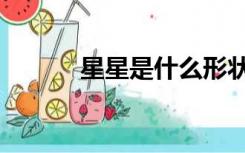 星星是什么形状（星星是什么）