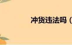 冲货违法吗（什么是冲货）