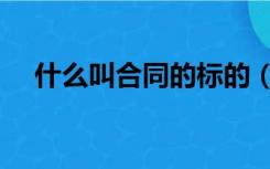 什么叫合同的标的（什么是合同的标的）