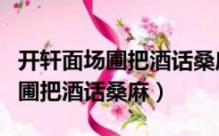 开轩面场圃把酒话桑麻的意思读音（开轩面场圃把酒话桑麻）