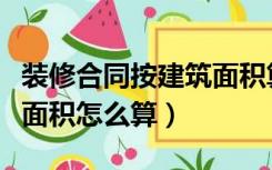 装修合同按建筑面积算吗（装修合同里的房屋面积怎么算）