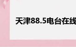 天津88.5电台在线收听（天津8890）