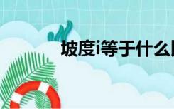 坡度i等于什么比什么（坡度i）