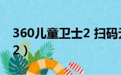 360儿童卫士2 扫码无法识别（360儿童卫士2）