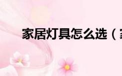 家居灯具怎么选（家居灯饰怎么选择）