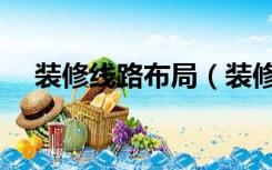 装修线路布局（装修房子线路怎么布置）