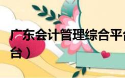广东会计管理综合平台（广东会计信息管理平台）