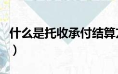 什么是托收承付结算方式（托收承付结算方式）