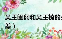 吴王阖闾和吴王橑的关系（吴王阖闾和吴王夫差）