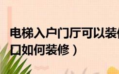 电梯入户门厅可以装修吗（电梯入户的房子门口如何装修）