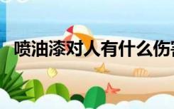 喷油漆对人有什么伤害怎么解决（喷油漆）