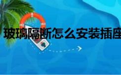 玻璃隔断怎么安装插座（玻璃隔断怎么安装）