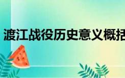 渡江战役历史意义概括（渡江战役历史意义）