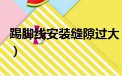 踢脚线安装缝隙过大（踢脚线不够长怎么装修）