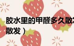 胶水里的甲醛多久散发掉（胶水里的甲醛多久散发）