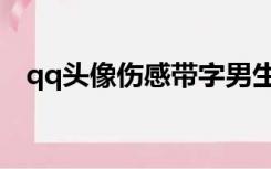 qq头像伤感带字男生（qq头像带字伤感）