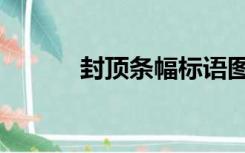 封顶条幅标语图片（封顶条幅）