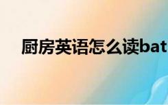 厨房英语怎么读bathroom（厨房英语）