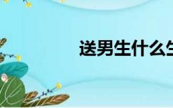 送男生什么生日礼物最好