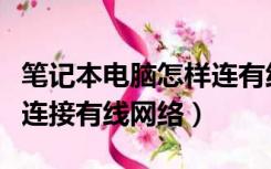 笔记本电脑怎样连有线网络（笔记本电脑如何连接有线网络）