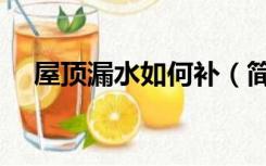 屋顶漏水如何补（简单的屋顶补漏方法）