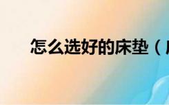 怎么选好的床垫（床垫怎么选择才好）