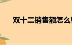 双十二销售额怎么算（双十二销售额）