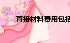 直接材料费用包括哪些（直接材料）