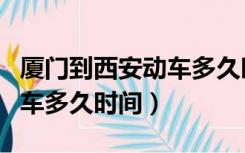 厦门到西安动车多久时间能到（厦门到西安动车多久时间）