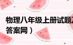 物理八年级上册试题及答案（八年级上册物理答案网）
