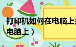 打印机如何在电脑上共享（怎么共享打印机到电脑上）