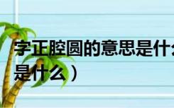 字正腔圆的意思是什么中文（字正腔圆的意思是什么）