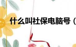 什么叫社保电脑号（社保电脑号是什么）