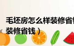 毛坯房怎么样装修省钱又实用（毛坯房怎么样装修省钱）
