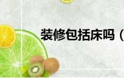 装修包括床吗（精装修有床吗）