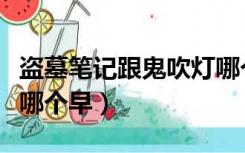 盗墓笔记跟鬼吹灯哪个早（鬼吹灯和盗墓笔记哪个早）