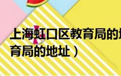 上海虹口区教育局的地址电话（上海虹口区教育局的地址）