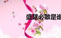 盛筵必散是谁说的（盛筵）